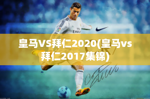 皇马VS拜仁2020(皇马vs拜仁2017集锦)