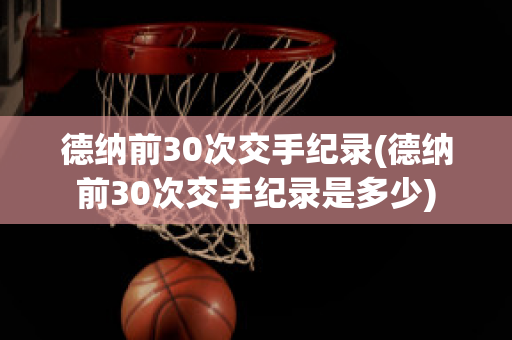 德纳前30次交手纪录(德纳前30次交手纪录是多少)