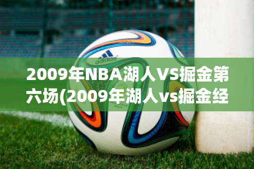 2009年NBA湖人VS掘金第六场(2009年湖人vs掘金经典回顾)