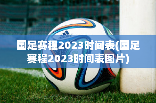 国足赛程2023时间表(国足赛程2023时间表图片)