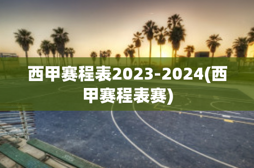 西甲赛程表2023-2024(西甲赛程表赛)