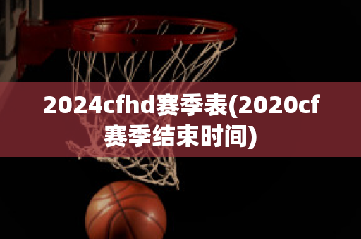 2024cfhd赛季表(2020cf赛季结束时间)