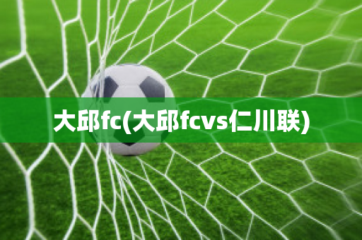 大邱fc(大邱fcvs仁川联)