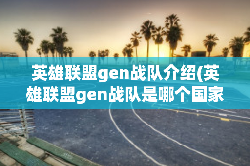 英雄联盟gen战队介绍(英雄联盟gen战队是哪个国家的战队)