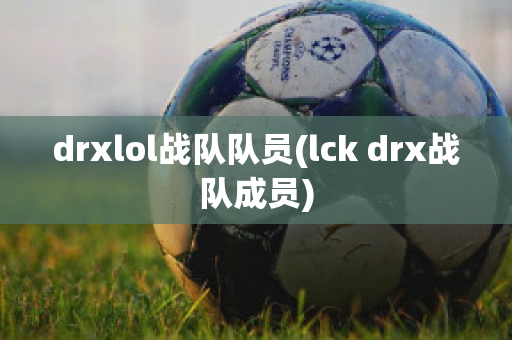 drxlol战队队员(lck drx战队成员)