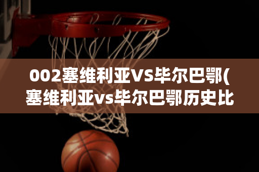 002塞维利亚VS毕尔巴鄂(塞维利亚vs毕尔巴鄂历史比分)