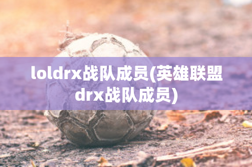 loldrx战队成员(英雄联盟drx战队成员)