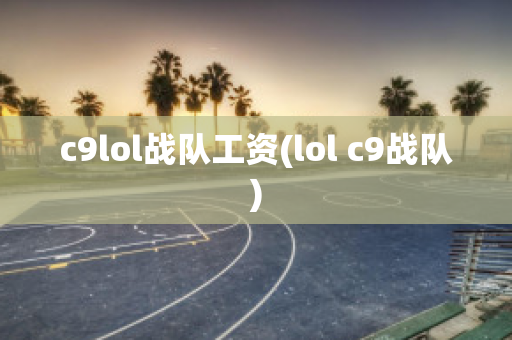 c9lol战队工资(lol c9战队)