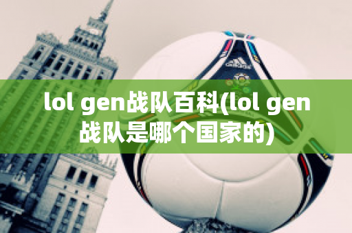 lol gen战队百科(lol gen战队是哪个国家的)