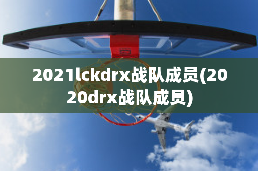 2021lckdrx战队成员(2020drx战队成员)