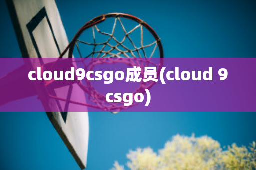 cloud9csgo成员(cloud 9csgo)