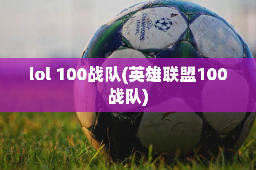 lol 100战队(英雄联盟100战队)