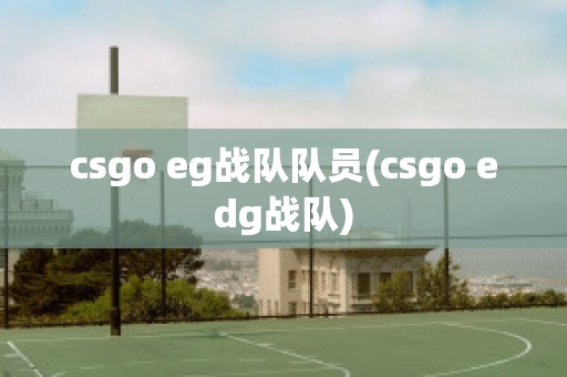 csgo eg战队队员(csgo edg战队)