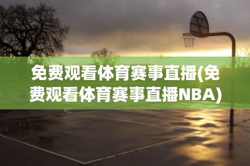 免费观看体育赛事直播(免费观看体育赛事直播NBA)