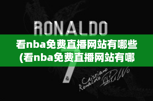 看nba免费直播网站有哪些(看nba免费直播网站有哪些小9直播)