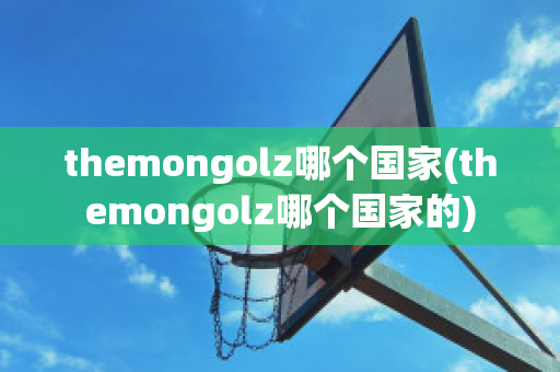 themongolz哪个国家(themongolz哪个国家的)