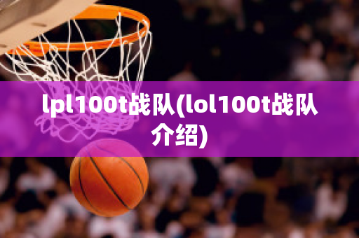 lpl100t战队(lol100t战队介绍)