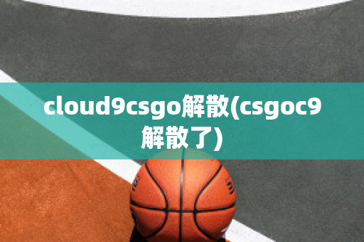 cloud9csgo解散(csgoc9解散了)