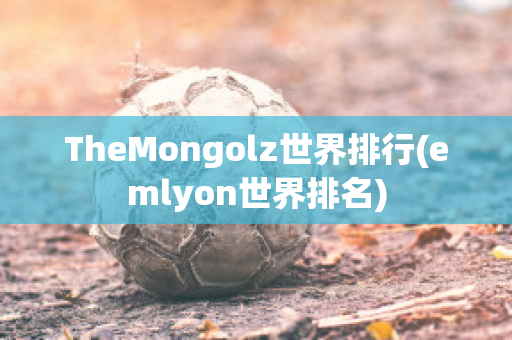 TheMongolz世界排行(emlyon世界排名)