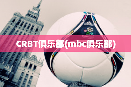 CRBT俱乐部(mbc俱乐部)