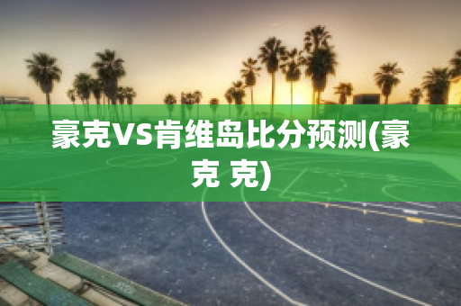 豪克VS肯维岛比分预测(豪克 克)