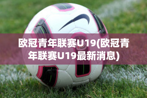 欧冠青年联赛U19(欧冠青年联赛U19最新消息)