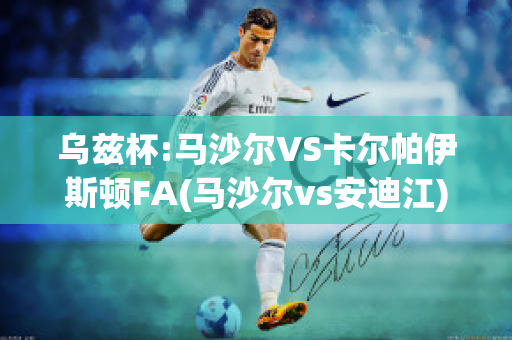 乌兹杯:马沙尔VS卡尔帕伊斯顿FA(马沙尔vs安迪江)