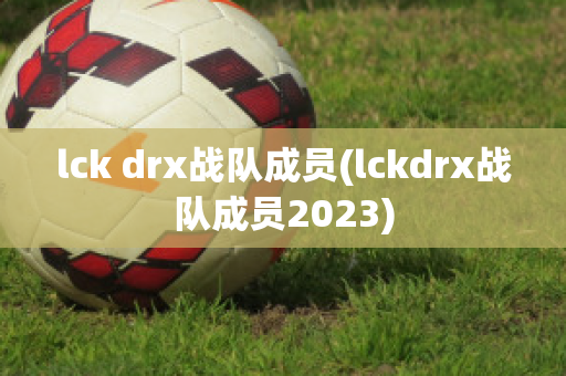 lck drx战队成员(lckdrx战队成员2023)