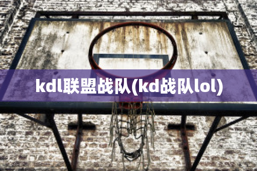 kdl联盟战队(kd战队lol)