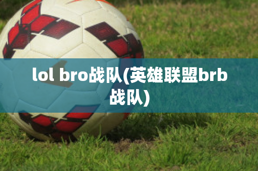 lol bro战队(英雄联盟brb战队)