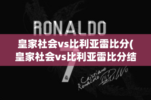 皇家社会vs比利亚雷比分(皇家社会vs比利亚雷比分结果)