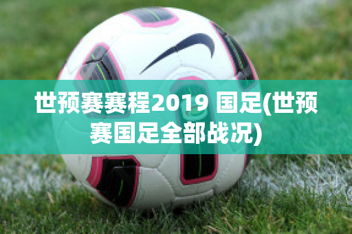 世预赛赛程2019 国足(世预赛国足全部战况)