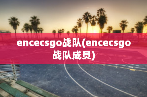 encecsgo战队(encecsgo战队成员)