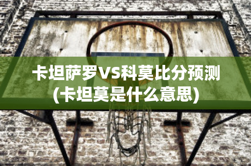 卡坦萨罗VS科莫比分预测(卡坦莫是什么意思)