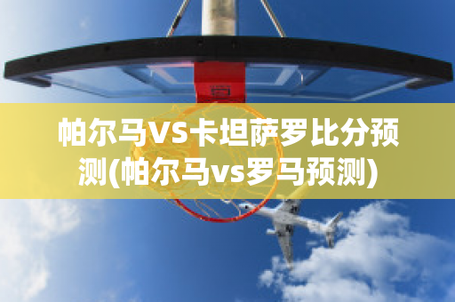 帕尔马VS卡坦萨罗比分预测(帕尔马vs罗马预测)