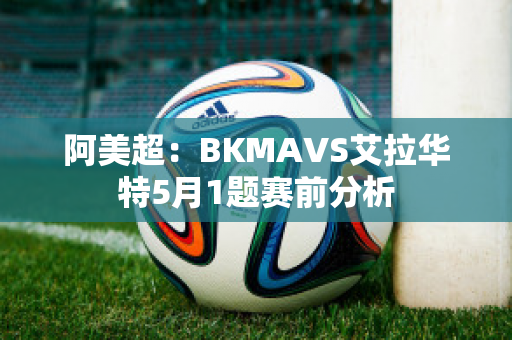 阿美超：BKMAVS艾拉华特5月1题赛前分析