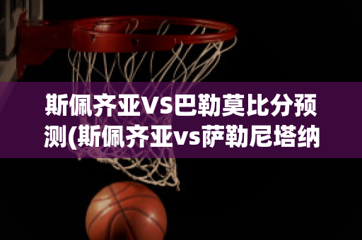 斯佩齐亚VS巴勒莫比分预测(斯佩齐亚vs萨勒尼塔纳比分预测)