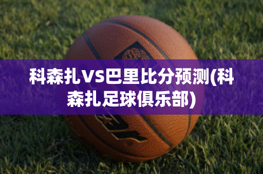 科森扎VS巴里比分预测(科森扎足球俱乐部)