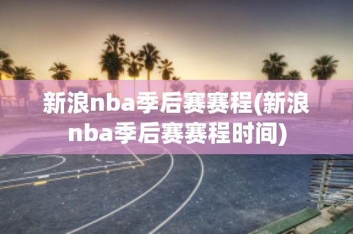 新浪nba季后赛赛程(新浪nba季后赛赛程时间)