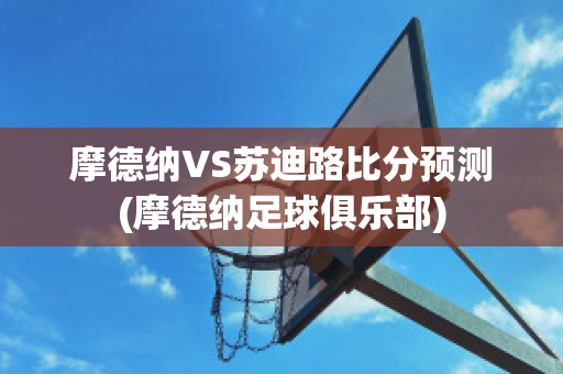 摩德纳VS苏迪路比分预测(摩德纳足球俱乐部)