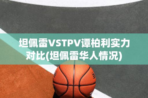 坦佩雷VSTPV谭柏利实力对比(坦佩雷华人情况)