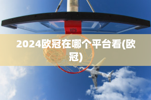 2024欧冠在哪个平台看(欧冠)