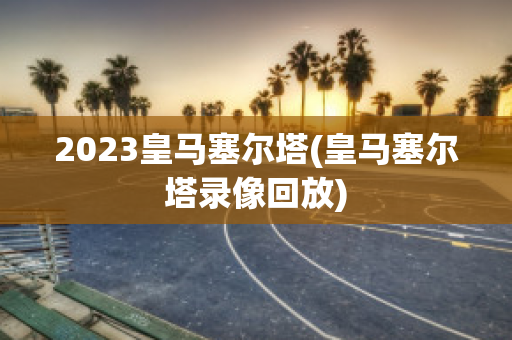 2023皇马塞尔塔(皇马塞尔塔录像回放)