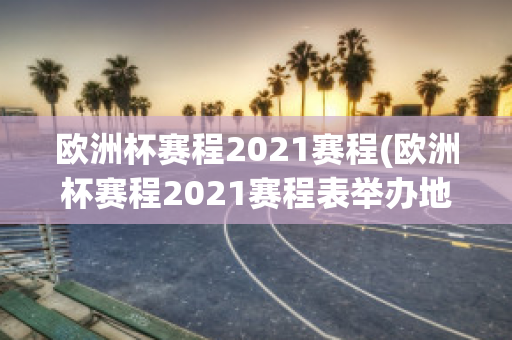 欧洲杯赛程2021赛程(欧洲杯赛程2021赛程表举办地)