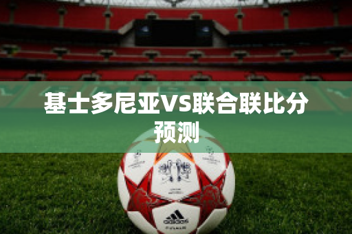 基士多尼亚VS联合联比分预测