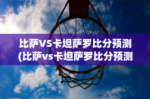 比萨VS卡坦萨罗比分预测(比萨vs卡坦萨罗比分预测最新)