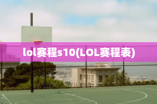 lol赛程s10(LOL赛程表)