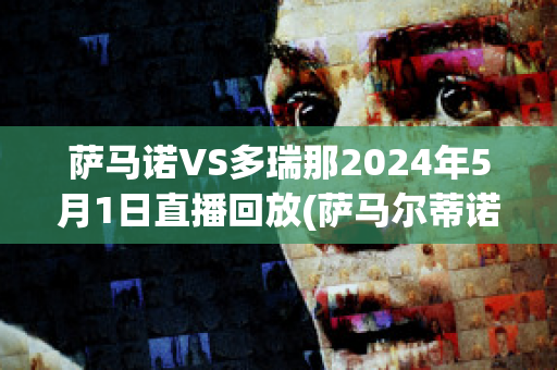 萨马诺VS多瑞那2024年5月1日直播回放(萨马尔蒂诺)