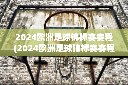 2024欧洲足球锦标赛赛程(2024欧洲足球锦标赛赛程表)