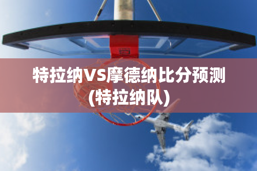 特拉纳VS摩德纳比分预测(特拉纳队)